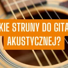 Jakie struny do gitary akustycznej - wybierz najlepsze dla siebie